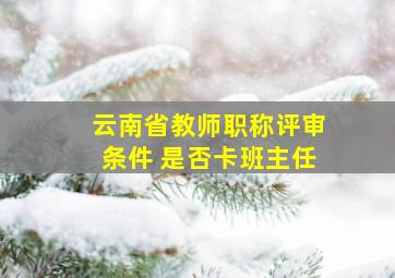 云南省教师职称评审条件 是否卡班主任